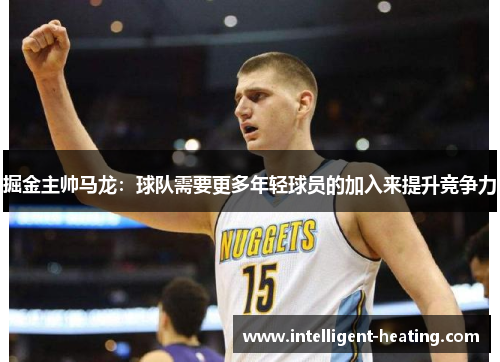 掘金主帅马龙：球队需要更多年轻球员的加入来提升竞争力