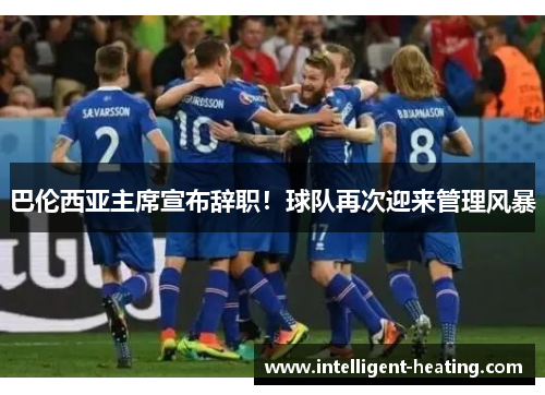 巴伦西亚主席宣布辞职！球队再次迎来管理风暴