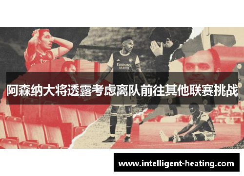 阿森纳大将透露考虑离队前往其他联赛挑战