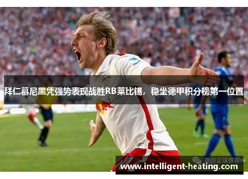 拜仁慕尼黑凭强势表现战胜RB莱比锡，稳坐德甲积分榜第一位置