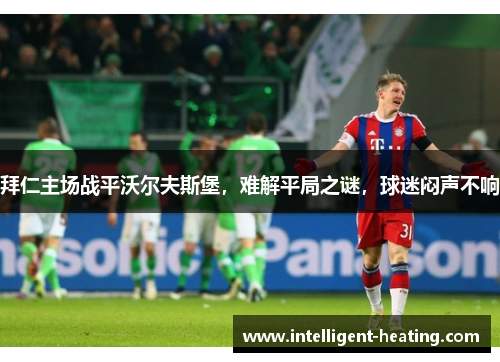 拜仁主场战平沃尔夫斯堡，难解平局之谜，球迷闷声不响