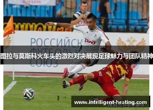 图拉与莫斯科火车头的激烈对决展现足球魅力与团队精神