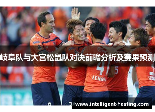 岐阜队与大宫松鼠队对决前瞻分析及赛果预测