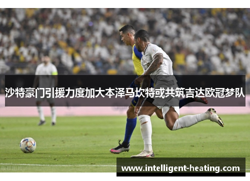 沙特豪门引援力度加大本泽马坎特或共筑吉达欧冠梦队