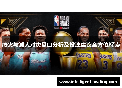 热火与湖人对决盘口分析及投注建议全方位解读