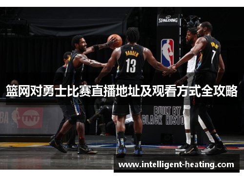 篮网对勇士比赛直播地址及观看方式全攻略