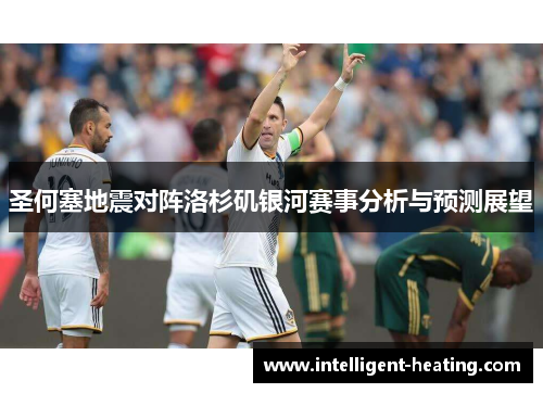 圣何塞地震对阵洛杉矶银河赛事分析与预测展望