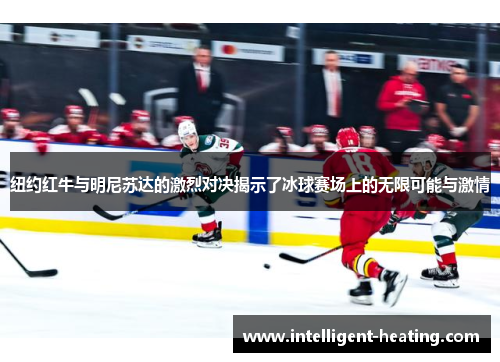 纽约红牛与明尼苏达的激烈对决揭示了冰球赛场上的无限可能与激情