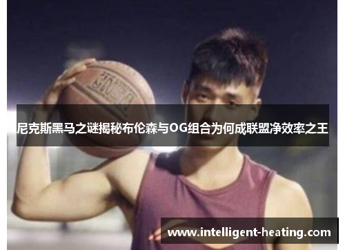 尼克斯黑马之谜揭秘布伦森与OG组合为何成联盟净效率之王