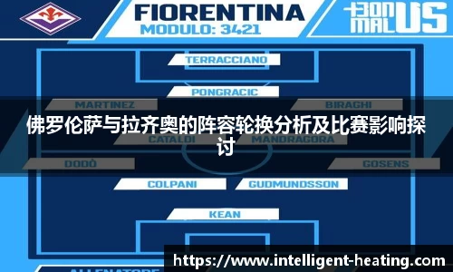 佛罗伦萨与拉齐奥的阵容轮换分析及比赛影响探讨