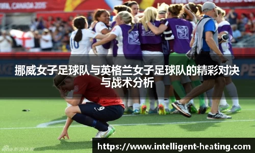 挪威女子足球队与英格兰女子足球队的精彩对决与战术分析