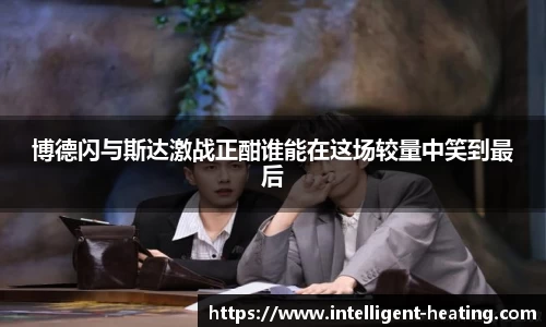 博德闪与斯达激战正酣谁能在这场较量中笑到最后