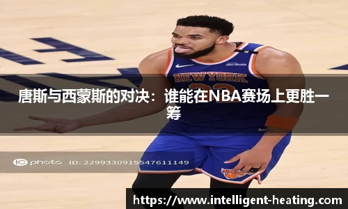 唐斯与西蒙斯的对决：谁能在NBA赛场上更胜一筹