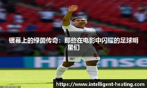 银幕上的绿茵传奇：那些在电影中闪耀的足球明星们