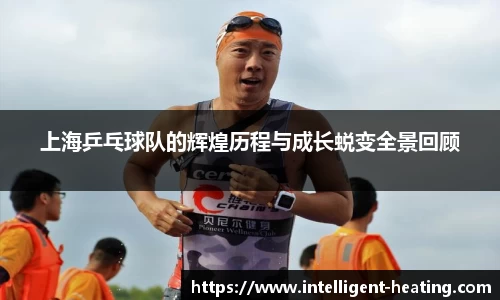 上海乒乓球队的辉煌历程与成长蜕变全景回顾