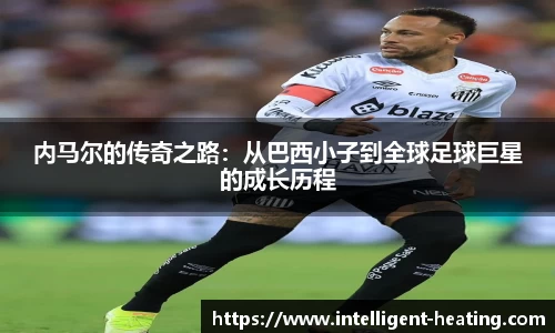 内马尔的传奇之路:从巴西小子到全球足球巨星的成长历程