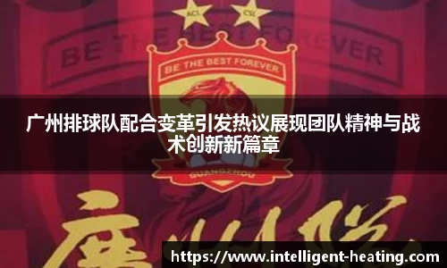 广州排球队配合变革引发热议展现团队精神与战术创新新篇章