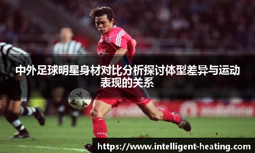 中外足球明星身材对比分析探讨体型差异与运动表现的关系