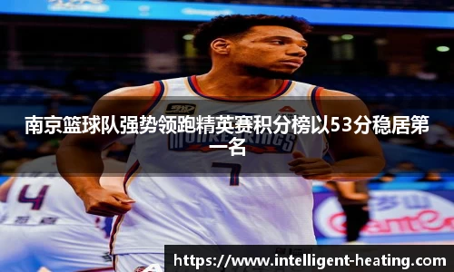 南京篮球队强势领跑精英赛积分榜以53分稳居第一名