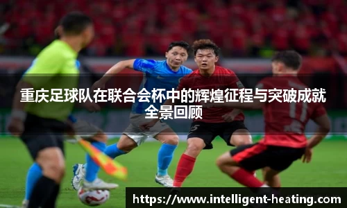 重庆足球队在联合会杯中的辉煌征程与突破成就全景回顾