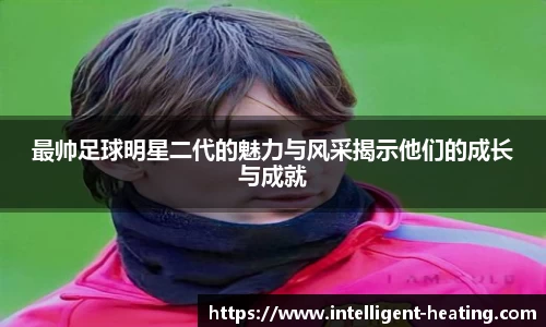 最帅足球明星二代的魅力与风采揭示他们的成长与成就