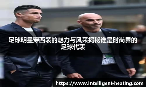 足球明星穿西装的魅力与风采揭秘谁是时尚界的足球代表