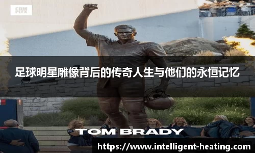 足球明星雕像背后的传奇人生与他们的永恒记忆